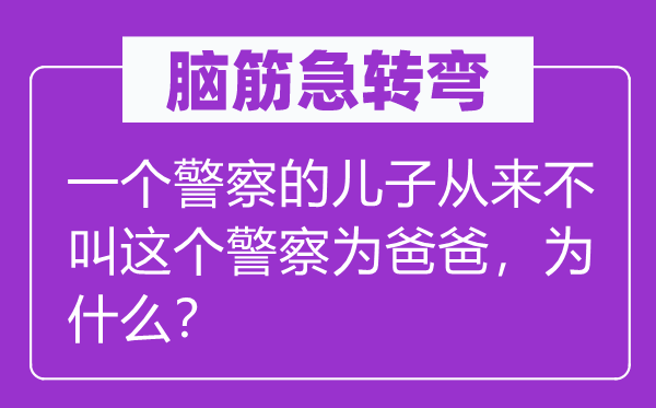 腦筋急轉(zhuǎn)彎：一個(gè)警察的兒子從來不叫這個(gè)警察為爸爸，為什么？