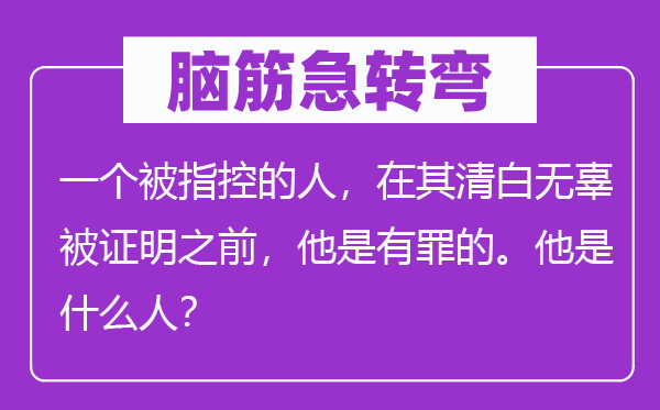 腦筋急轉(zhuǎn)彎：一個(gè)被指控的人，在其清白無辜被證明之前，他是有罪的。他是什么人？