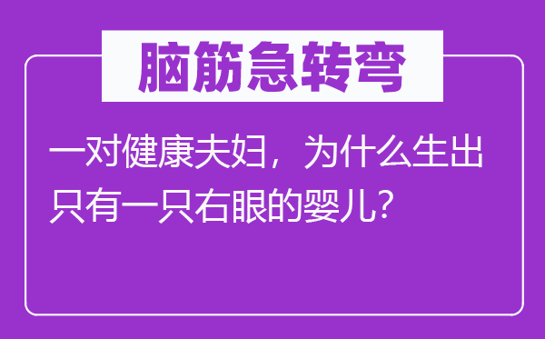 腦筋急轉彎：一對健康夫婦，為什么生出只有一只右眼的嬰兒？