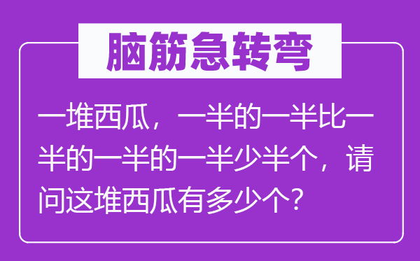 腦筋急轉(zhuǎn)彎：一堆西瓜，一半的一半比一半的一半的一半少半個，請問這堆西瓜有多少個？