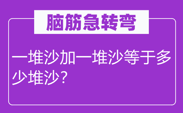 腦筋急轉(zhuǎn)彎：一堆沙加一堆沙等于多少堆沙？
