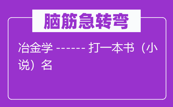 腦筋急轉(zhuǎn)彎：冶金學------打一本書（小說）名