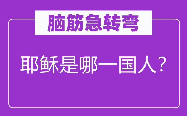 腦筋急轉(zhuǎn)彎：耶穌是哪一國人？