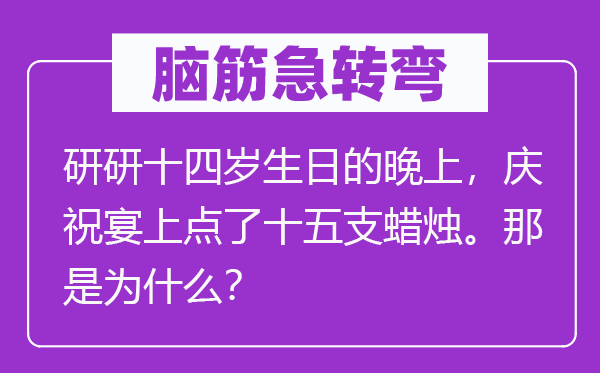 腦筋急轉(zhuǎn)彎：研研十四歲生日的晚上，慶祝宴上點(diǎn)了十五支蠟燭。那是為什么？