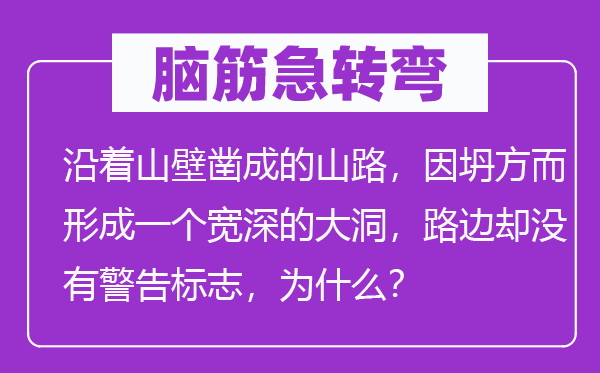 腦筋急轉(zhuǎn)彎：沿著山壁鑿成的山路，因坍方而形成一個寬深的大洞，路邊卻沒有警告標(biāo)志，為什么？