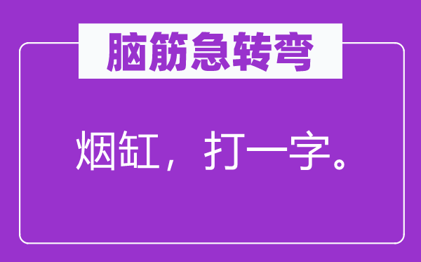 腦筋急轉(zhuǎn)彎：煙缸，打一字。