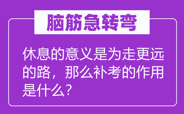 腦筋急轉彎：休息的意義是為走更遠的路，那么補考的作用是什么？