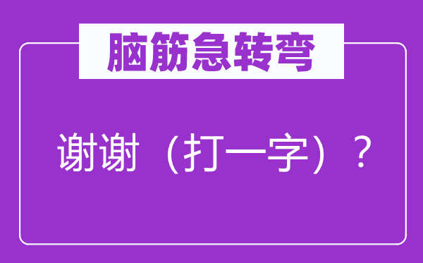 腦筋急轉(zhuǎn)彎：謝謝（打一字）？