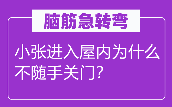 腦筋急轉彎：小張進入屋內(nèi)為什么不隨手關門？