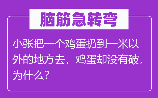 腦筋急轉(zhuǎn)彎：小張把一個雞蛋扔到一米以外的地方去，雞蛋卻沒有破，為什么？