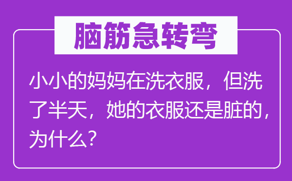 腦筋急轉彎：小小的媽媽在洗衣服，但洗了半天，她的衣服還是臟的，為什么？