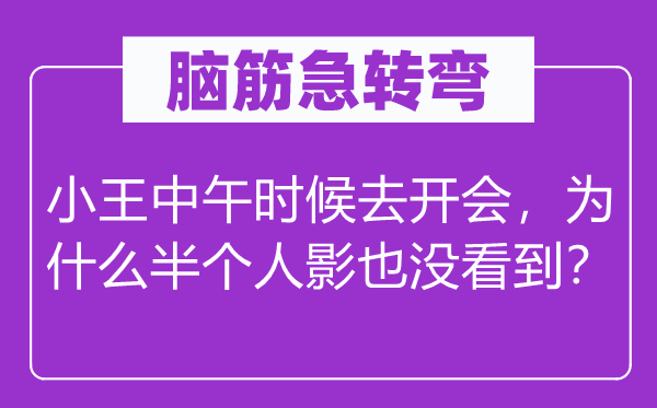 腦筋急轉(zhuǎn)彎：小王中午時候去開會，為什么半個人影也沒看到？