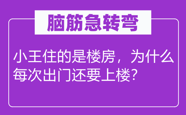 腦筋急轉(zhuǎn)彎：小王住的是樓房，為什么每次出門還要上樓？