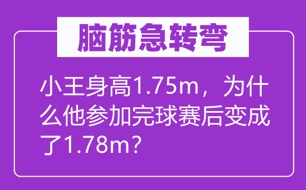 腦筋急轉(zhuǎn)彎：小王身高1.75m，為什么他參加完球賽后變成了1.78m？