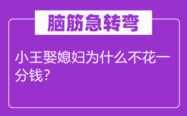 腦筋急轉(zhuǎn)彎：小王娶媳婦為什么不花一分錢？