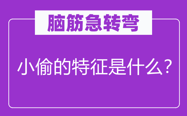 腦筋急轉(zhuǎn)彎：小偷的特征是什么？