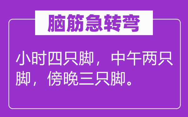 腦筋急轉(zhuǎn)彎：小時四只腳，中午兩只腳，傍晚三只腳。