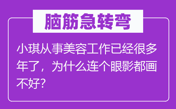 腦筋急轉彎：小琪從事美容工作已經很多年了，為什么連個眼影都畫不好？