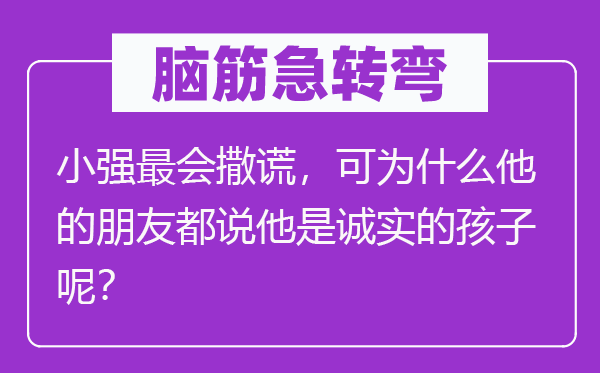 腦筋急轉(zhuǎn)彎：小強最會撒謊，可為什么他的朋友都說他是誠實的孩子呢？