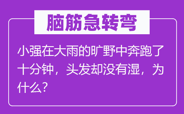 腦筋急轉(zhuǎn)彎：小強(qiáng)在大雨的曠野中奔跑了十分鐘，頭發(fā)卻沒有濕，為什么？
