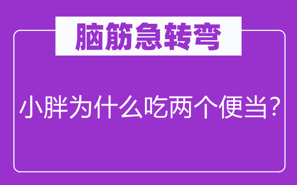 腦筋急轉(zhuǎn)彎：小胖為什么吃兩個(gè)便當(dāng)？