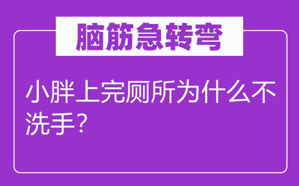 腦筋急轉彎：小胖上完廁所為什么不洗手？