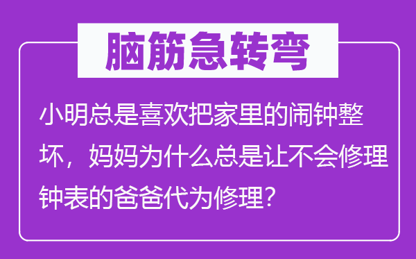 腦筋急轉(zhuǎn)彎：小明總是喜歡把家里的鬧鐘整壞，媽媽為什么總是讓不會修理鐘表的爸爸代為修理？
