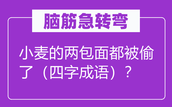 腦筋急轉(zhuǎn)彎：小麥的兩包面都被偷了（四字成語）？