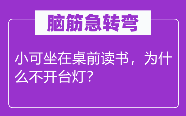 腦筋急轉彎：小可坐在桌前讀書，為什么不開臺燈？