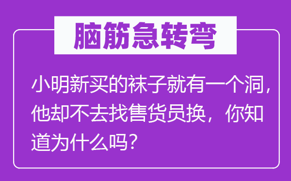 腦筋急轉(zhuǎn)彎：小明新買的襪子就有一個洞，他卻不去找售貨員換，你知道為什么嗎？