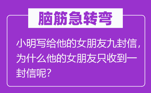 腦筋急轉(zhuǎn)彎：小明寫給他的女朋友九封信，為什么他的女朋友只收到一封信呢？