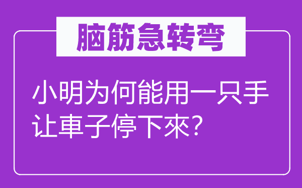 腦筋急轉(zhuǎn)彎：小明為何能用一只手讓車子停下來？