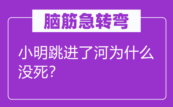 腦筋急轉(zhuǎn)彎：小明跳進(jìn)了河為什么沒(méi)死？