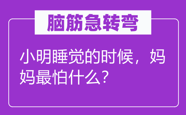 腦筋急轉(zhuǎn)彎：小明睡覺的時候，媽媽最怕什么？