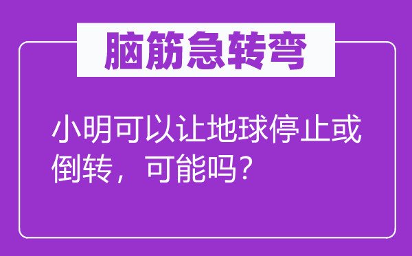 腦筋急轉(zhuǎn)彎：小明可以讓地球停止或倒轉(zhuǎn)，可能嗎？