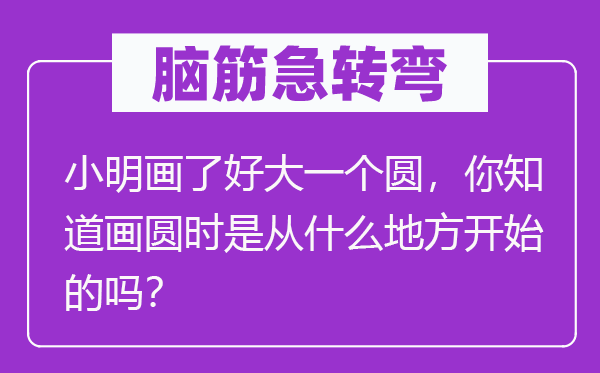 腦筋急轉彎：小明畫了好大一個圓，你知道畫圓時是從什么地方開始的嗎？