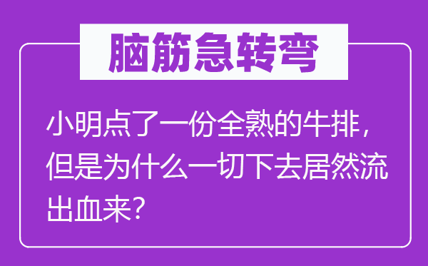 腦筋急轉(zhuǎn)彎：小明點了一份全熟的牛排，但是為什么一切下去居然流出血來？