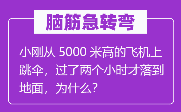 腦筋急轉彎：小剛從5000米高的飛機上跳傘，過了兩個小時才落到地面，為什么？