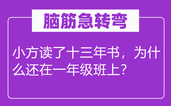 腦筋急轉(zhuǎn)彎：小方讀了十三年書，為什么還在一年級班上？
