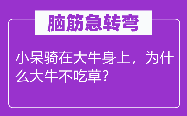腦筋急轉(zhuǎn)彎：小呆騎在大牛身上，為什么大牛不吃草？