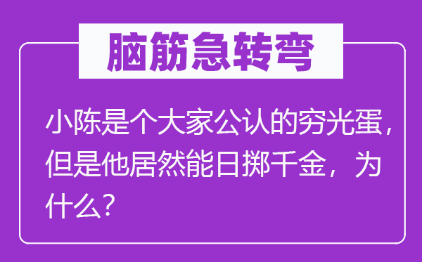 腦筋急轉(zhuǎn)彎：小陳是個(gè)大家公認(rèn)的窮光蛋，但是他居然能日擲千金，為什么？