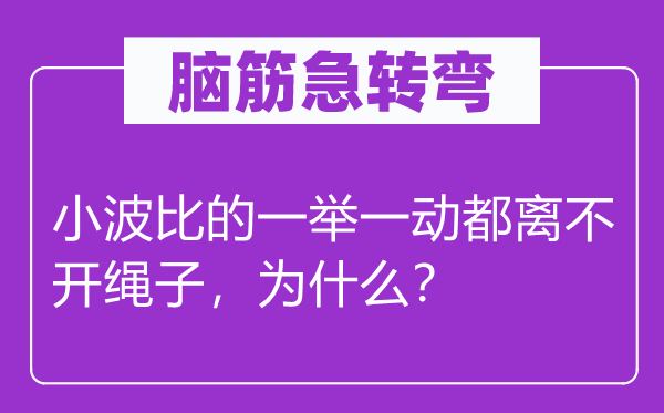 腦筋急轉(zhuǎn)彎：小波比的一舉一動都離不開繩子，為什么？