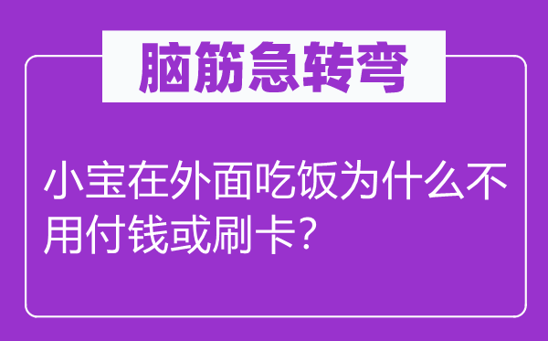 腦筋急轉彎：小寶在外面吃飯為什么不用付錢或刷卡？