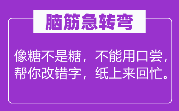 腦筋急轉(zhuǎn)彎：像糖不是糖，不能用口嘗，幫你改錯(cuò)字，紙上來(lái)回忙。
