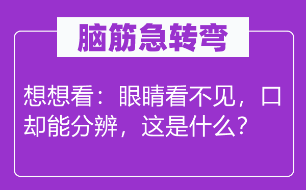 腦筋急轉(zhuǎn)彎：想想看：眼睛看不見，口卻能分辨，這是什么？