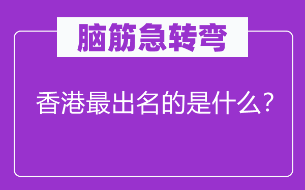 腦筋急轉(zhuǎn)彎：香港最出名的是什么？