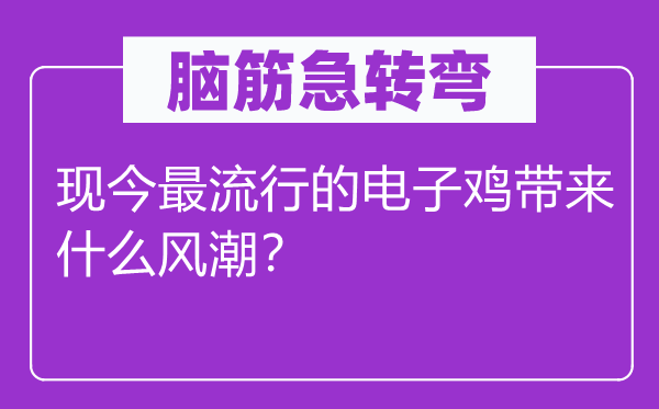腦筋急轉(zhuǎn)彎：現(xiàn)今最流行的電子雞帶來(lái)什么風(fēng)潮？