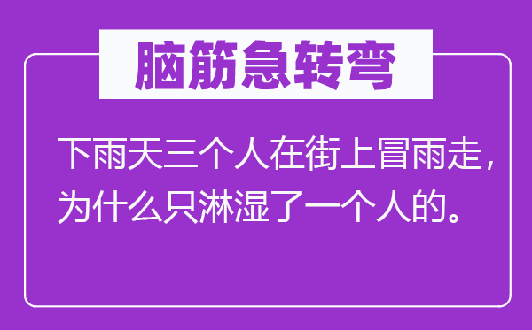 腦筋急轉(zhuǎn)彎：下雨天三個(gè)人在街上冒雨走，為什么只淋濕了一個(gè)人的。