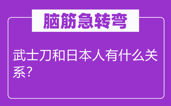 腦筋急轉(zhuǎn)彎：武士刀和日本人有什么關(guān)系？