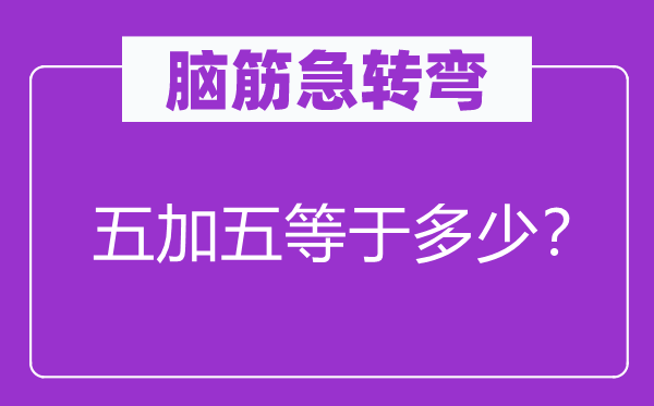 腦筋急轉(zhuǎn)彎：五加五等于多少？